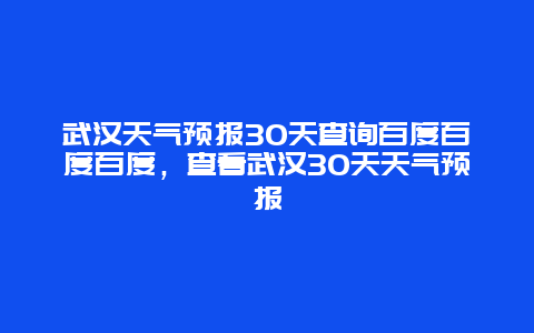 武汉天气预报30天查询百度百度百度，查看武汉30天天气预报