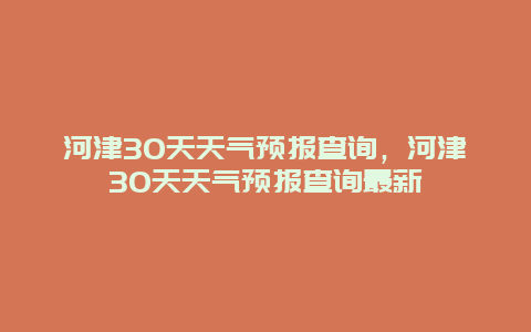 河津30天天气预报查询，河津30天天气预报查询最新