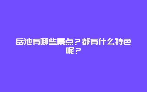 岳池有哪些景点？都有什么特色呢？