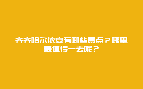 齐齐哈尔依安有哪些景点？哪里最值得一去呢？