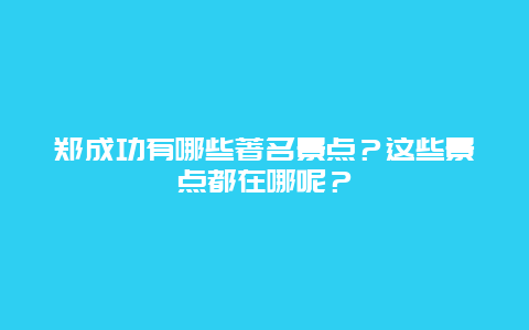 郑成功有哪些著名景点？这些景点都在哪呢？