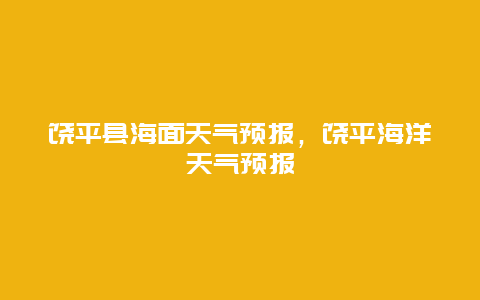 饶平县海面天气预报，饶平海洋天气预报