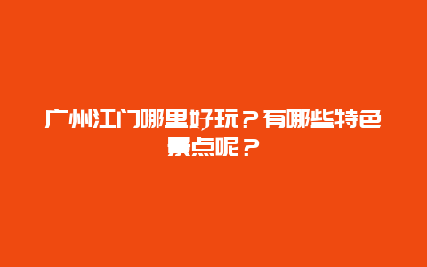 广州江门哪里好玩？有哪些特色景点呢？