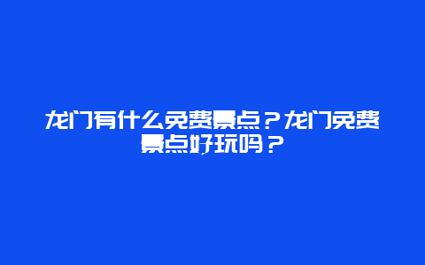 龙门有什么免费景点？龙门免费景点好玩吗？