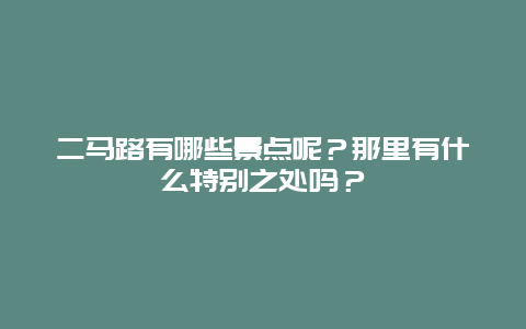 二马路有哪些景点呢？那里有什么特别之处吗？