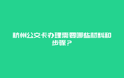 杭州公交卡办理需要哪些材料和步骤？