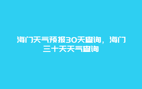 海门天气预报30天查询，海门三十天天气查询