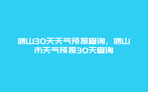 唐山30天天气预报查询，唐山市天气预报30天查询