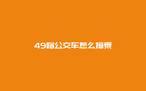 49路公交车怎么搭乘