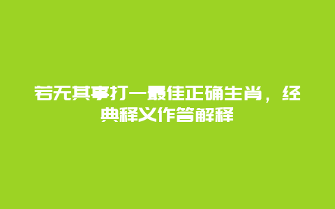 若无其事打一最佳正确生肖，经典释义作答解释