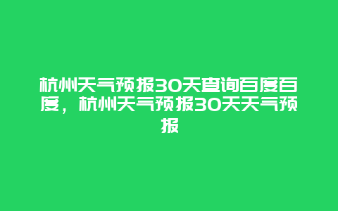 杭州天气预报30天查询百度百度，杭州天气预报30天天气预报