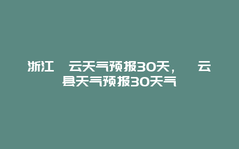 浙江缙云天气预报30天，缙云县天气预报30天气