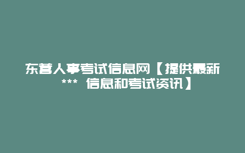 东营人事考试信息网【提供最新 *** 信息和考试资讯】