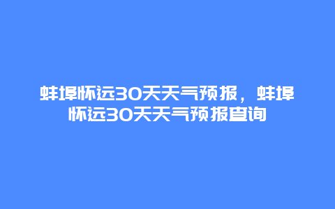 蚌埠怀远30天天气预报，蚌埠怀远30天天气预报查询
