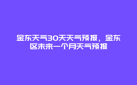 金东天气30天天气预报，金东区未来一个月天气预报