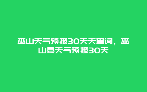 巫山天气预报30天天查询，巫山县天气预报30天