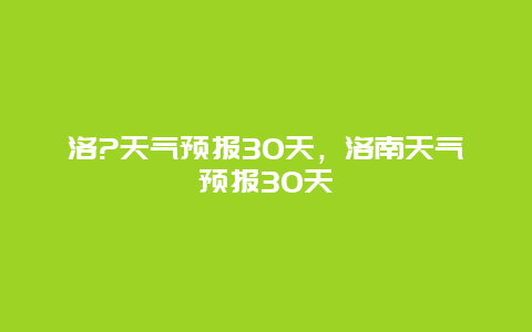 洛?天气预报30天，洛南天气预报30天