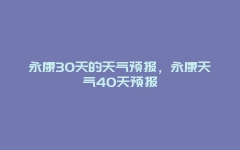 永康30天的天气预报，永康天气40天预报