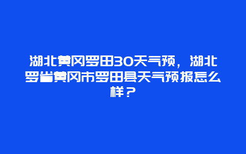 湖北黄冈罗田30天气预，湖北罗省黄冈市罗田县天气预报怎么样？