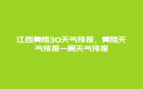 江西黄陵30天气预报，黄陵天气预报一周天气预报