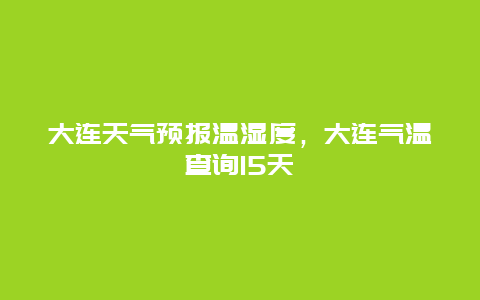 大连天气预报温湿度，大连气温查询15天