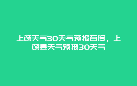 上饶天气30天气预报百度，上饶县天气预报30天气