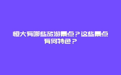 恒大有哪些旅游景点？这些景点有何特色？