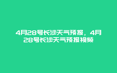 4月28号长沙天气预报，4月28号长沙天气预报视频