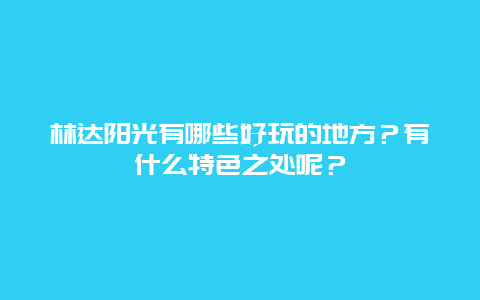 林达阳光有哪些好玩的地方？有什么特色之处呢？