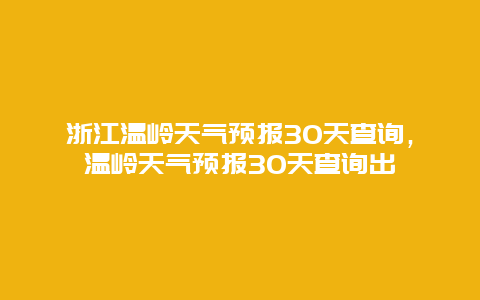浙江温岭天气预报30天查询，温岭天气预报30天查询出