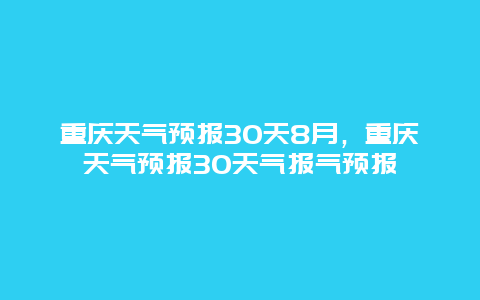 重庆天气预报30天8月，重庆天气预报30天气报气预报