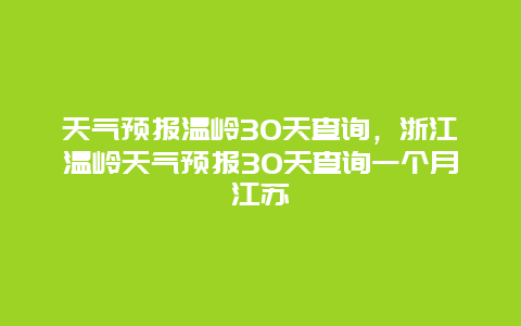 天气预报温岭30天查询，浙江温岭天气预报30天查询一个月江苏