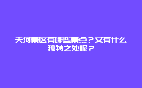 天河景区有哪些景点？又有什么独特之处呢？