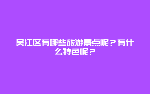 吴江区有哪些旅游景点呢？有什么特色呢？