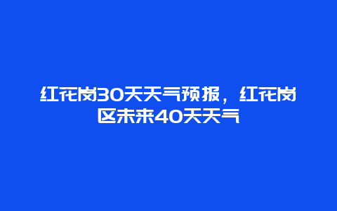 红花岗30天天气预报，红花岗区未来40天天气