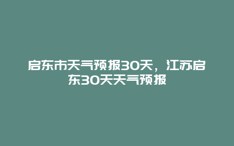 启东市天气预报30天，江苏启东30天天气预报