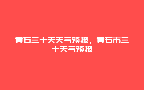 黄石三十天天气预报，黄石市三十天气预报