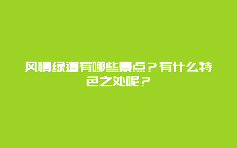 风情绿道有哪些景点？有什么特色之处呢？