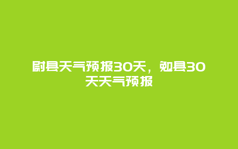 尉县天气预报30天，勉县30天天气预报