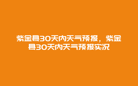 紫金县30天内天气预报，紫金县30天内天气预报实况