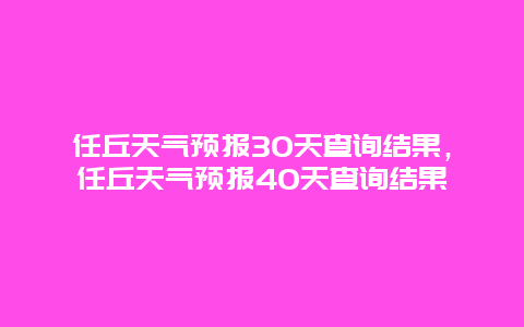 任丘天气预报30天查询结果，任丘天气预报40天查询结果