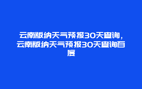 云南版纳天气预报30天查询，云南版纳天气预报30天查询百度