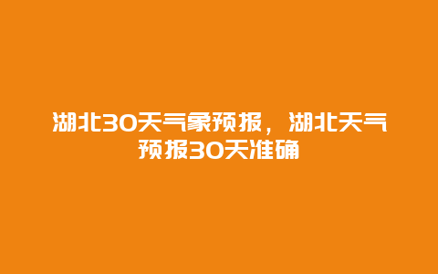 湖北30天气象预报，湖北天气预报30天准确