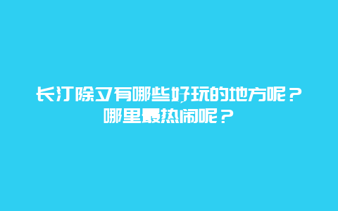长汀除夕有哪些好玩的地方呢？哪里最热闹呢？