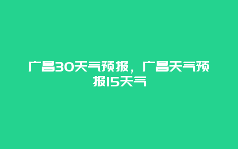 广昌30天气预报，广昌天气预报15天气