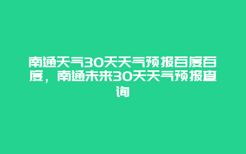 南通天气30天天气预报百度百度，南通未来30天天气预报查询