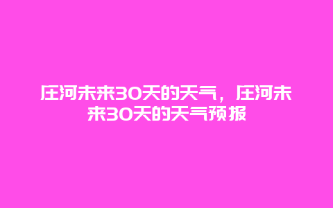 庄河未来30天的天气，庄河未来30天的天气预报