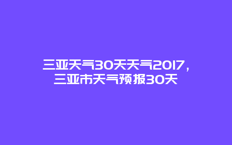 三亚天气30天天气2017，三亚市天气预报30天