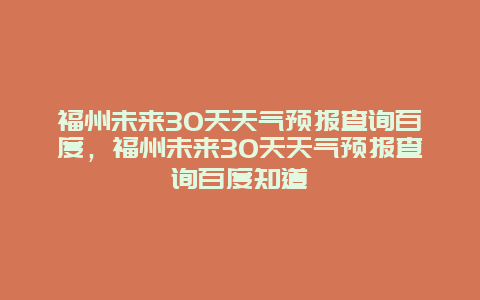 福州未来30天天气预报查询百度，福州未来30天天气预报查询百度知道