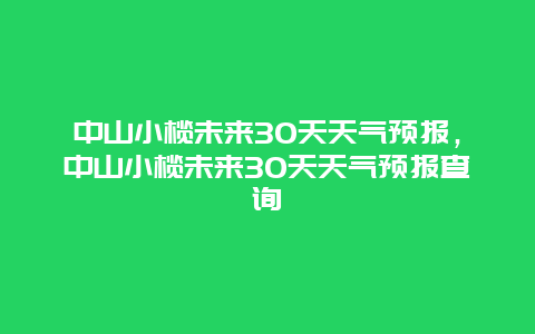 中山小榄未来30天天气预报，中山小榄未来30天天气预报查询